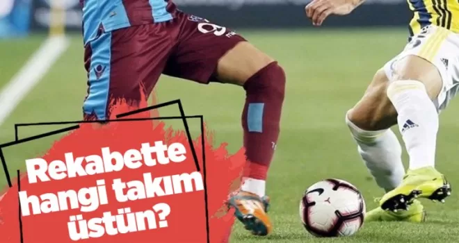 Fenerbahçe - Trabzonspor rekabetinde hangi takım üstün!