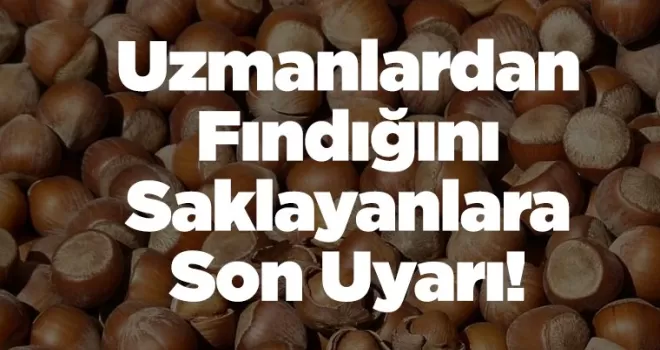 Fındığını Saklayanlara Son Uyarı!