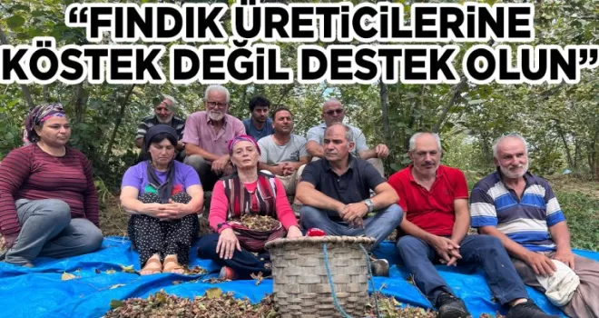 “FINDIK ÜRETİCİLERİNE KÖSTEK DEĞİL DESTEK OLUN”