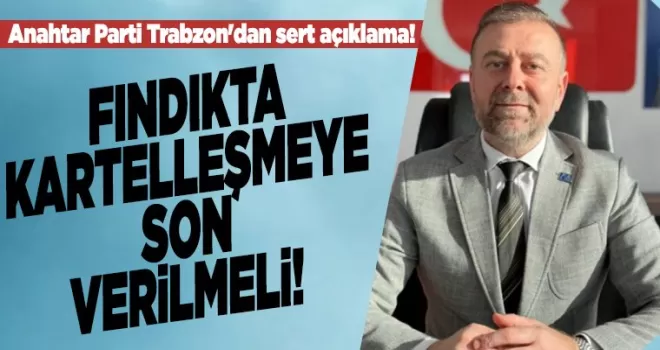 “Fındıkta kartelleşmeye son verilmelidir...“