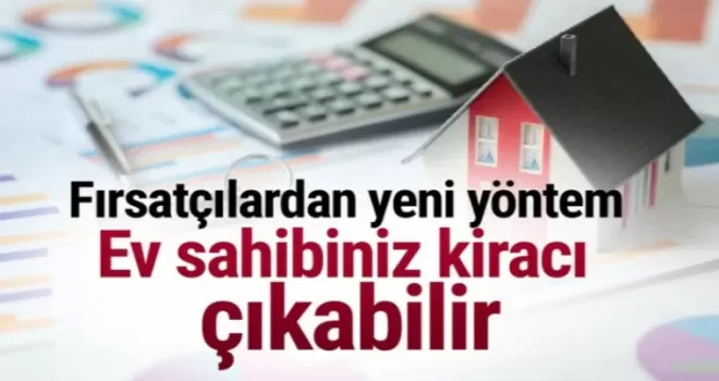Fırsatçılardan yeni yöntem: Ev sahibiniz kiracı çıkabilir