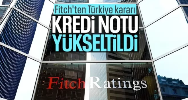 Fitch, Türkiye’nin kredi notunu yükseltti