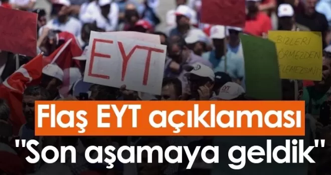 Flaş EYT açıklaması! “Son aşamaya geldik“