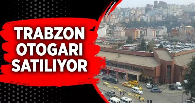 Flaş haber! Trabzon otogarı satılıyor