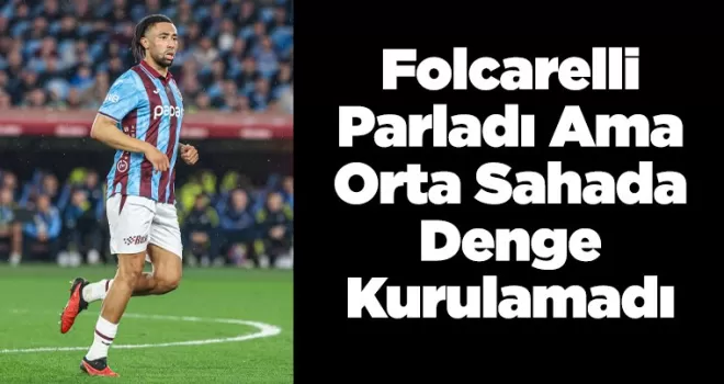 Folcarelli Parladı Ama Orta Sahada Denge Kurulamadı
