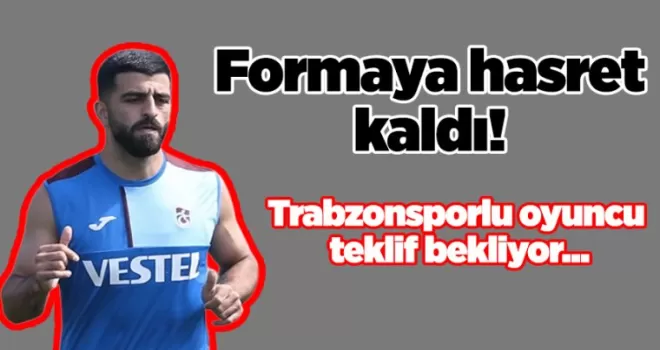Formaya hasret kaldı! Trabzonsporlu oyuncu teklif bekliyor...