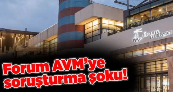 Forum AVM’ye soruşturma şoku!