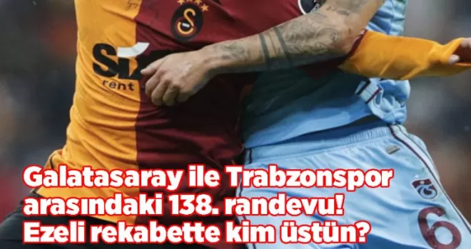 Galatasaray ile Trabzonspor arasındaki 138. randevu! Ezeli rekabette kim üstün?