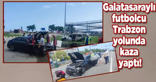 Galatasaraylı futbolcu Barış Alper Yılmaz Trabzon yolunda kaza yaptı!
