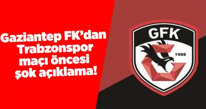 Gaziantep FK’dan Trabzonspor maçı öncesi şok açıklama!