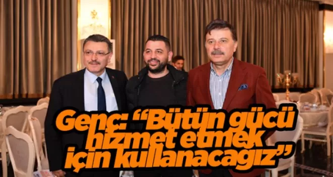 Genç: “Cumhur İttifakı’nın bütün gücünü hizmet etmek için kullanacağız”