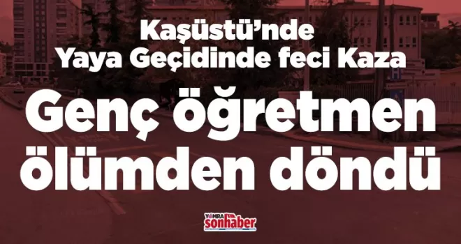 Genç öğretmen ölümden döndü