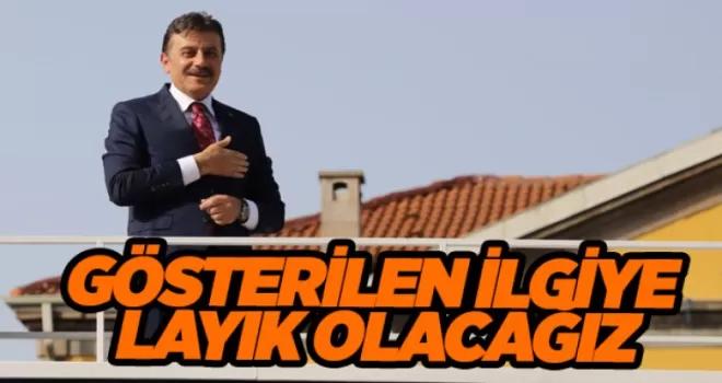 GÖSTERİLEN İLGİYE LAYIK OLACAĞIZ