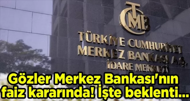 Gözler Merkez Bankası’nın faiz kararında! İşte beklenti…