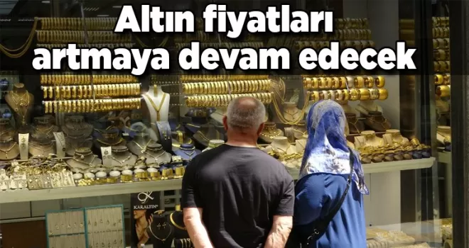 Gram altın fiyatları artmaya devam edecek