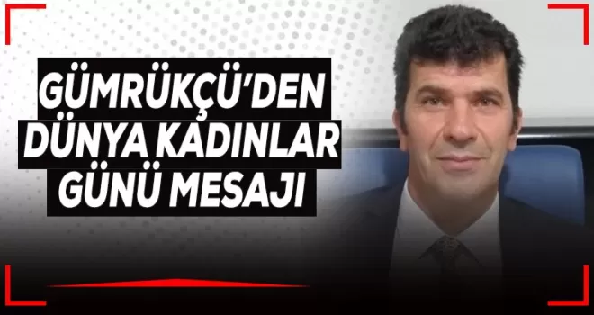 GÜMRÜKÇÜ'DEN DÜNYA KADINLAR GÜNÜ MESAJI