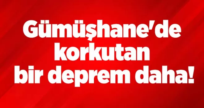 Gümüşhane’de korkutan bir deprem daha!