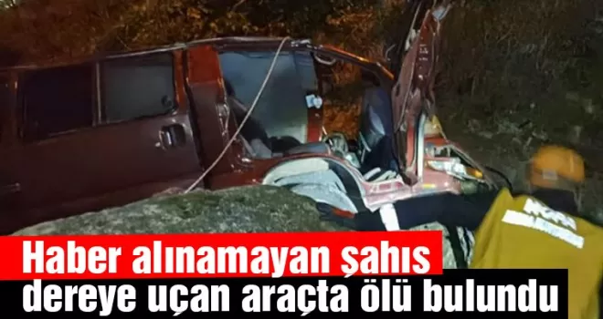 Haber alınamayan şahıs dereye uçan araçta ölü bulundu
