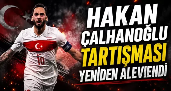  Hakan Çalhanoğlu Tartışması Yeniden Alevlendi