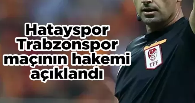 Hatayspor - Trabzonspor maçının hakemi açıklandı
