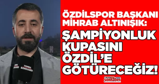 HEDEFİMİZ KUPAYI ÖZDİL’E GETİRMEK!