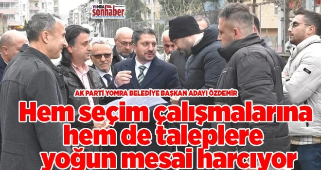 Hem seçim çalışmalarına hem de taleplere  yoğun mesai harcıyor