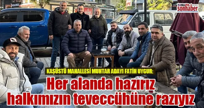 Her alanda hazırız halkımızın teveccühüne razıyız
