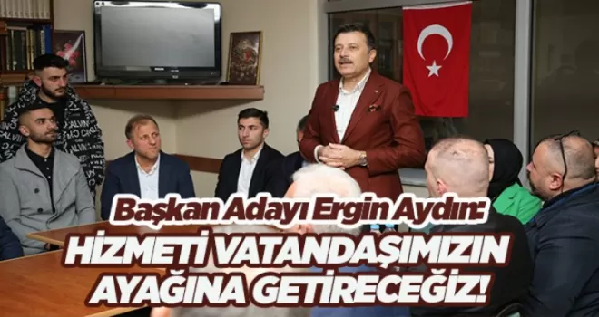 HİZMETİ VATANDAŞIMIZIN AYAĞINA GETİRECEĞİZ!