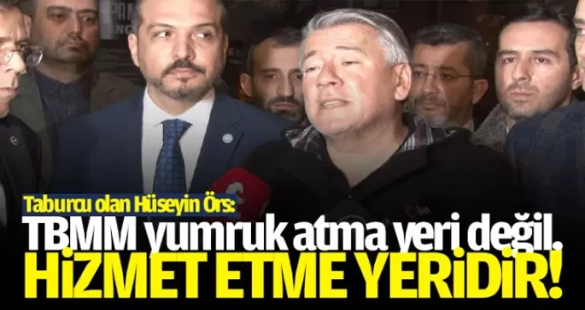 Hüseyin Örs: TBMM yumruk atma yeri değil, hizmet etme yeridir
