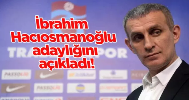İbrahim Hacıosmanoğlu adaylığını açıkladı!