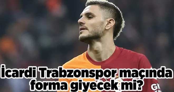 İcardi Trabzonspor maçında forma giyecek mi?