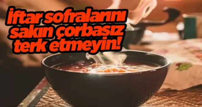 İftar sofralarını sakın çorbasız terk etmeyin! 