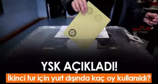 İkinci tur için yurt dışında kaç oy kullanıldı? YSK açıkladı