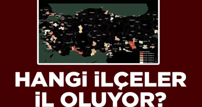 İl olması beklenilen ilçeler ortaya çıktı: Her şartı karşılıyorlar