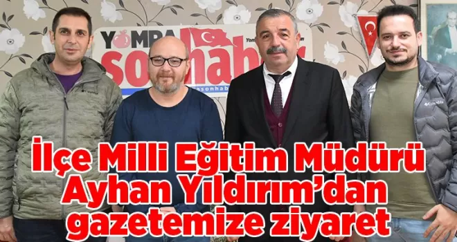 İlçe Milli Eğitim Müdürü Ayhan Yıldırım’dan  gazetemize ziyaret