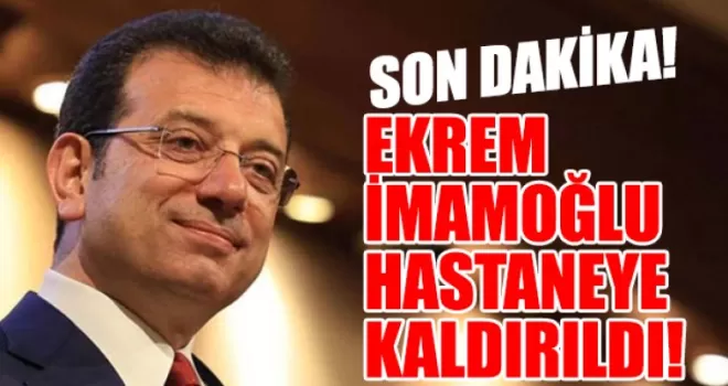 İmamoğlu hastaneye kaldırıldı