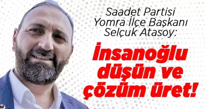 İnsanoğlu düşün ve çözüm üret! 