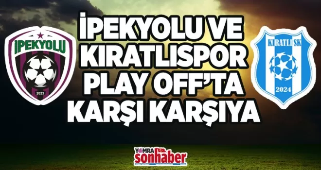 İPEKYOLU VE KIRATLI PLAY OFF’TA KARŞI KARŞIYA