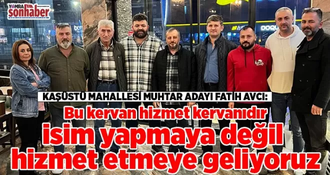 İsim yapmaya değil hizmet etmeye geliyoruz