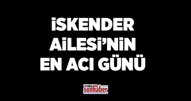 İskender ailesinin en acı günü