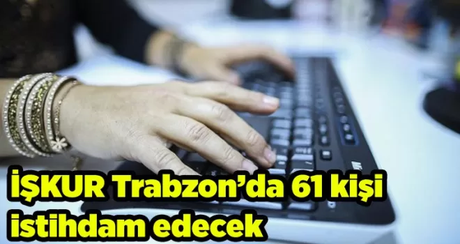 İŞKUR Trabzon’da 61 kişi istihdam edecek