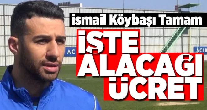 İsmail Köybaşı tamam... İşte alacağı ücret...
