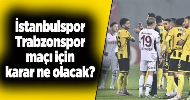 İstanbulspor Trabzonspor maçı için karar ne olacak?
