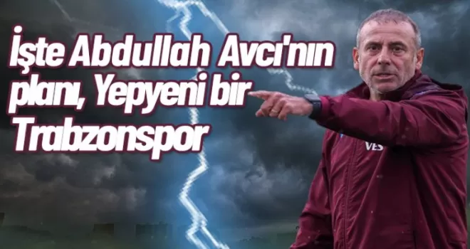 İşte Abdullah Avcı'nın planı, Yepyeni bir Trabzonspor