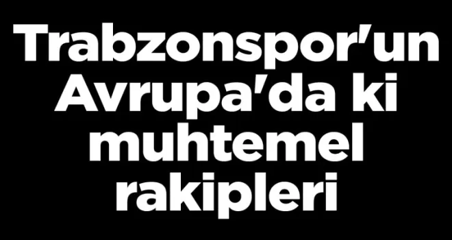 İşte Trabzonspor’un Avrupa’da ki muhtemel rakipleri