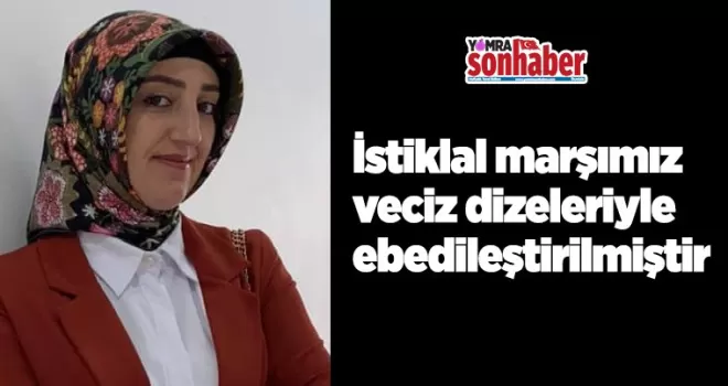 İstiklal marşımız veciz dizeleriyle  ebedileştirilmiştir