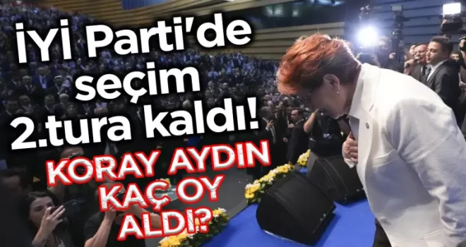 İYİ Parti’de seçim 2.tura kaldı! İşte Koray Aydın’ın aldığı oy
