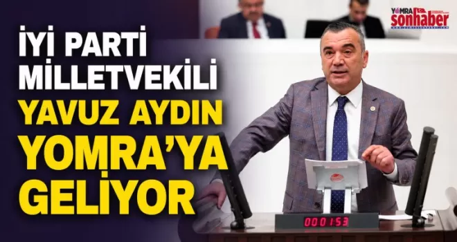 İYİ Parti Milletvekili  Yavuz Aydın Yomra’ya Geliyor