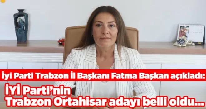 İYİ Parti’nin Trabzon Ortahisar adayı belli oldu…