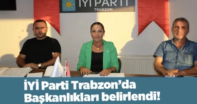 İYİ Parti Trabzon’da Başkanlıkları belirlendi!